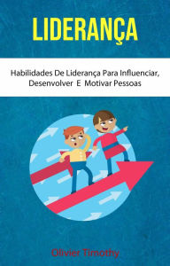 Title: Liderança : Habilidades De Liderança Para Influenciar, Desenvolver E Motivar Pessoas (Psicologia/Autoajuda), Author: Olivier Timothy