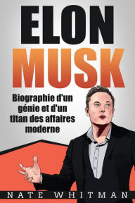 Title: Elon Musk - Biographie d'un génie et d'un titan des affaires moderne, Author: Nate Whitman