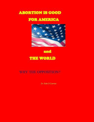 Title: If Abortion is Good for America and the World--Why the Opposition?, Author: Dr. Bob O'Connor