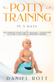 Title: Potty Training in 5 Day: The Complete Guide to Potty Training, A Step-by-Step Plan for a Clean Break from Dirty Diapers, Author: Daniel Rott