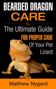 Title: Bearded Dragon Care: The Ultimate Guide for Proper Care of Your Pet Lizard, Author: Matthew Nygard