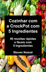 Title: Cozinhar com a CrockPot com 5 Ingredientes: 50 receitas rápidas e fáceis com 5 Ingredientes, Author: Steven Nosrat