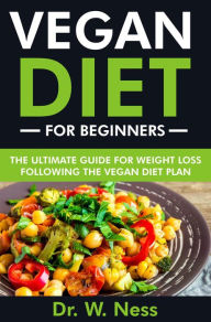 Title: Vegan Diet for Beginners: The Ultimate Guide for Weight Loss Following the Vegan Diet Plan, Author: Dr. W. Ness
