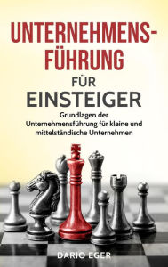 Title: Unternehmensführung für Einsteiger: Grundlagen der Unternehmensführung für kleine und mittelständische Unternehmen, Author: Dario Eger