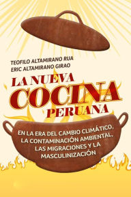 Title: La nueva cocina peruana. En la era del cambio climático, la contaminación ambiental, las migraciones y la masculinización, Author: Teófilo Altamirano Rua