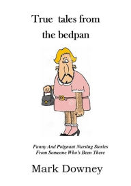 Title: True Tales From The Bedpan, Author: Mark Downey