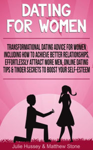 Title: Dating For Women: Transformational Dating Advice For Women Including How To Achieve Better Relationships, Effortlessly Attract More Men, Online Dating Tips & Tinder Secrets To Boost Your Self Esteem, Author: Julie Hussey