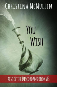 Title: You Wish (Rise of the Discordant, #3), Author: Christina McMullen