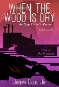 Title: When the Wood Is Dry: I. Call of the Innocent, Author: Joseph Cillo