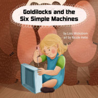 Title: Goldilocks and the Six Simple Machines (science folktales, #3), Author: Lois Wickstrom
