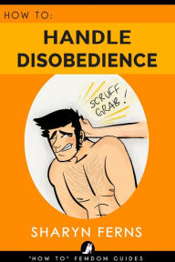Title: How To Handle Disobedience ('How To' Femdom Guides, #4), Author: Sharyn Ferns