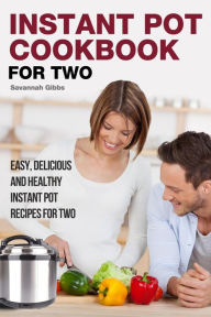Title: Instant Pot Cookbook for Two: Easy, Delicious and Healthy Instant Pot Recipes for Two, Author: Savannah Gibbs