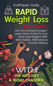 Title: Rapid Weight Loss for Women: Are You Always Hungry? Learn How To Eat To Live And Lose Weight With Mini Habits, Affirmations And By Dieting With The Keto Diet! A 30-Day Challenge, Author: Kathleen Kelly