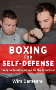 Title: Boxing for Self-Defense: Taking the Sweet Science from the Ring to the Street, Author: wim demeere