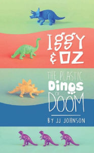 Title: Iggy & Oz: The Plastic Dinos of Doom, Author: J.J. Johnson