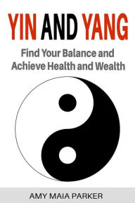 Title: Yin and Yang: Find Your Balance and Achieve Health and Wealth, Author: Amy Maia Parker