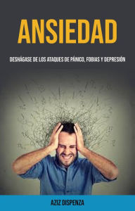 Title: Ansiedad: Deshágase De Los Ataques De Pánico, Fobias Y Depresión, Author: Aziz Dispenza