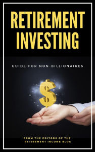 Title: Retirement Investing Guide For Non-Billionaires, Author: EDITORS OF THE RETIREMENT INCOME BLOG