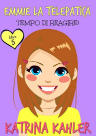 Title: Emmie la telepatica - Libro 5 - Tempo di reagire, Author: Katrina Kahler