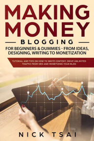 Title: Making Money Blogging For Beginners & Dummies - From Ideas, Designing, Writing To Monetization, Author: Nick Tsai