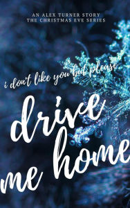 Title: I Don't Like You, But Please Drive Me Home (Christmas Eve, #2), Author: Alex Turner