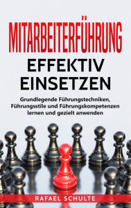 Title: Mitarbeiterführung Effektiv Einsetzen: Grundlegende Führungstechniken, Führungsstile und Führungskompetenzen Lernen und Gezielt Anwenden, Author: Rafael Schulte