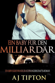 Title: Ein Baby für den Milliardär: Ein BBW Bärenwandler-Schwangerschafts-Roman (Ein Baby vom Milliardär, #2), Author: AJ Tipton