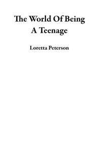 Title: The World Of Being A Teenage, Author: Loretta Peterson