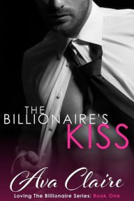 Title: The Billionaire's Kiss (Loving The Billionaire, #1), Author: Ava Claire