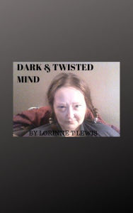 Title: Dark & Twisted Mind, Author: Lorinne T Lewis