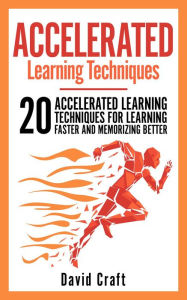 Title: Accelerated Learning Techniques: 20 Accelerated Learning Techniques For Learning Faster And Memorizing Better, Author: David Craft