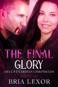 Title: The Final Glory (Hell's Guardian Chronicles, #3), Author: Bria Lexor