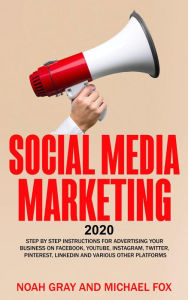 Title: Social Media Marketing 2020: Step by Step Instructions For Advertising Your Business on Facebook, Youtube, Instagram, Twitter, Pinterest, Linkedin and Various Other Platforms [2nd Edition], Author: Noah Gray