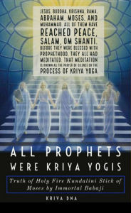 Title: All Prophets were Kriya Yogis: Truth of Holy Fire Kundalini Stick of Moses by Immortal Babaji, Author: Kalki Kriva DNA