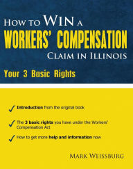 Title: How to Win a Worker's Compensation Claim in Illinois: Your 3 Basic Rights, Author: Mark Weissburg