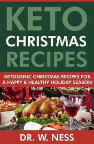 Title: Keto Christmas Recipes: Ketogenic Christmas Recipes for a Happy & Healthy Holiday Season, Author: Dr. W. Ness