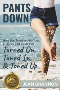 Title: Pants Down: How the Trousers-to Toes Chakras Can Keep You Turned on, Tuned in, And Toned up (Ancient Ways to Wellness, #1), Author: Jean Brannon
