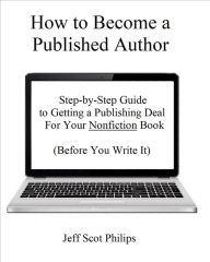 Title: How to Become a Published Author: Step-by-Step Guide to Getting a Publishing Deal For Your Nonfiction Book (Before You Write It), Author: JEFF SCOT PHILIPS