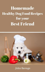 Title: Homemade Healthy Dog Food Recipes, Author: John Savage