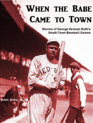Title: When the Babe Came to Town: Stories of George Herman Ruth's Small-Town Baseball Games, Author: James Rada