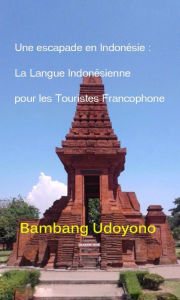 Title: Une Escapade en Indonesie : La Langue Indonesienne pour les Touristes Francophone., Author: Bambang Udoyono
