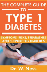 Title: The Complete Guide to Type 1 Diabetes: Symptoms, Risks, Treatments and Support for Diabetics, Author: Dr. W. Ness