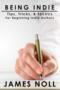 Title: Being Indie: Tips, Tricks, & Tactics For The Beginning Indie Author, Author: James Noll