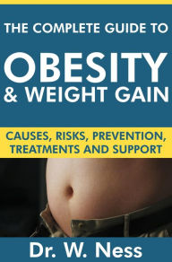 Title: The Complete Guide to Obesity and Weight Gain: Causes, Risks, Prevention, Treatments & Support, Author: Dr. W. Ness