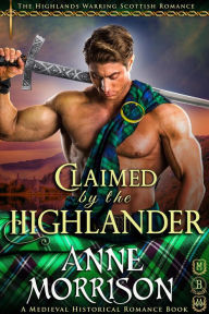 Title: Historical Romance: Claimed by the Highlander A Highland Scottish Romance (The Highlands Warring, #1), Author: Anne Morrison