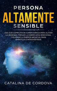 Title: Persona Altamente Sensible: Una guía completa de supervivencia para aliviar la ansiedad, frenar la sobrecarga emocional, y eliminar la energía negativa, para empáticos e introvertidos, Author: CATALINA DE CORDOVA