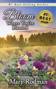 Title: Bloom Where You're Planted: Daily Devotions to Enlighten and Brighten Your Relationship with Christ (Bloom Daily Devotional Series, #1), Author: Mary Rodman