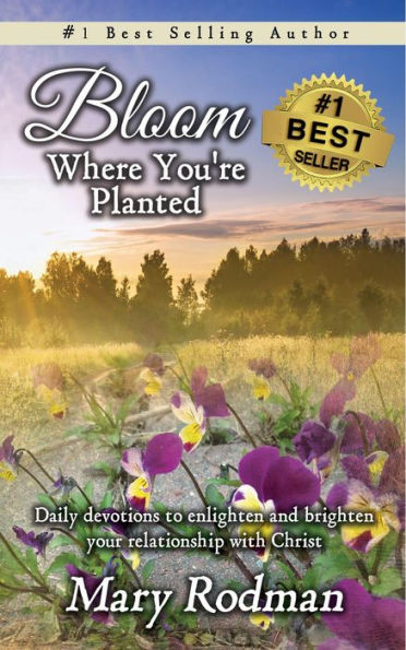 Bloom Where You're Planted: Daily Devotions to Enlighten and Brighten Your Relationship with Christ (Bloom Daily Devotional Series, #1)