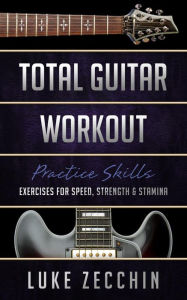 Title: Total Guitar Workout: Exercises for Speed, Strength & Stamina (Book + Online Bonus), Author: Luke Zecchin