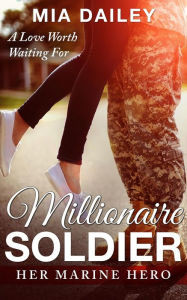 Title: Millionire Soldier: Her Marine Hero (A Love Worth Waiting For), Author: Mia Dailey